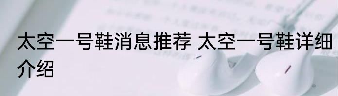 太空一号鞋消息推荐 太空一号鞋详细介绍