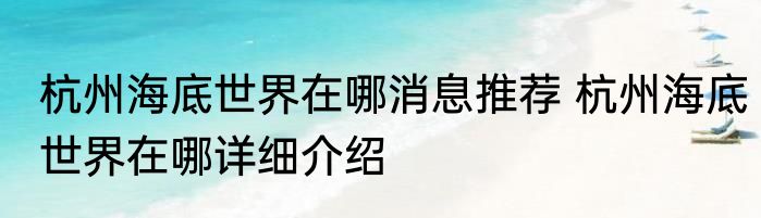 杭州海底世界在哪消息推荐 杭州海底世界在哪详细介绍