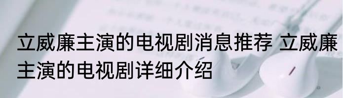 立威廉主演的电视剧消息推荐 立威廉主演的电视剧详细介绍