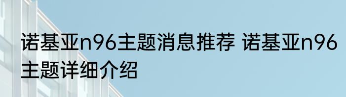 诺基亚n96主题消息推荐 诺基亚n96主题详细介绍