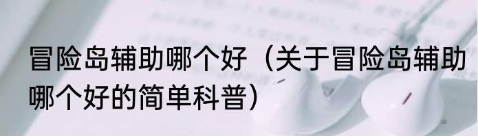 冒险岛辅助哪个好（关于冒险岛辅助哪个好的简单科普）