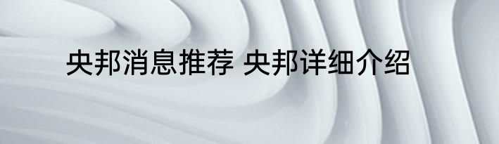 央邦消息推荐 央邦详细介绍