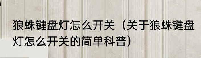 狼蛛键盘灯怎么开关（关于狼蛛键盘灯怎么开关的简单科普）