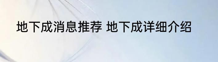 地下成消息推荐 地下成详细介绍
