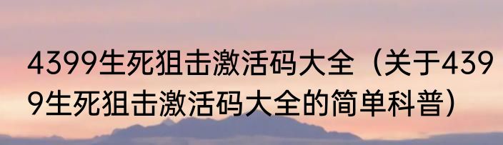 4399生死狙击激活码大全（关于4399生死狙击激活码大全的简单科普）