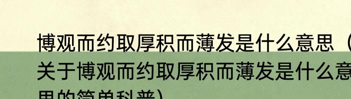 博观而约取厚积而薄发是什么意思（关于博观而约取厚积而薄发是什么意思的简单科普）