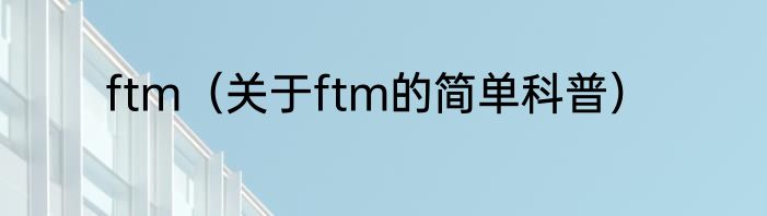 ftm（关于ftm的简单科普）