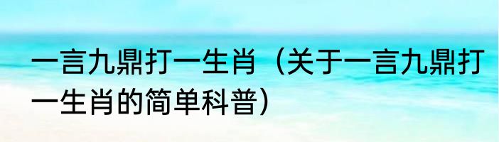 一言九鼎打一生肖（关于一言九鼎打一生肖的简单科普）
