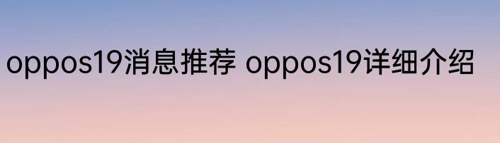 oppos19消息推荐 oppos19详细介绍
