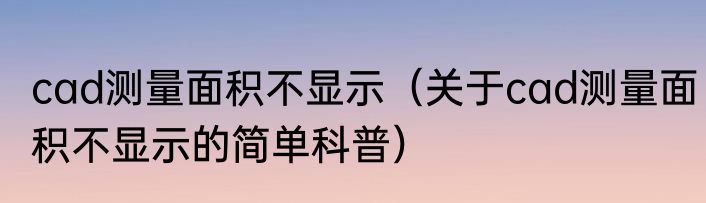 cad测量面积不显示（关于cad测量面积不显示的简单科普）