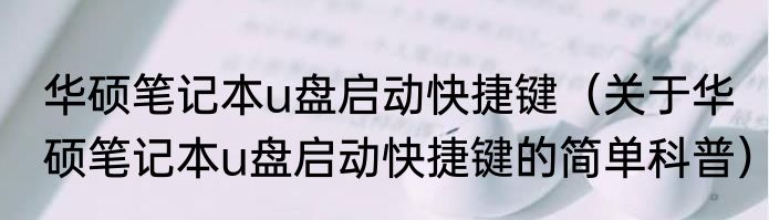 华硕笔记本u盘启动快捷键（关于华硕笔记本u盘启动快捷键的简单科普）