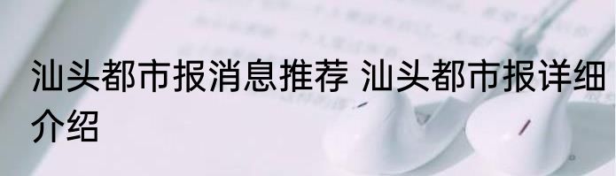 汕头都市报消息推荐 汕头都市报详细介绍