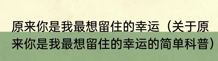 原来你是我最想留住的幸运（关于原来你是我最想留住的幸运的简单科普）