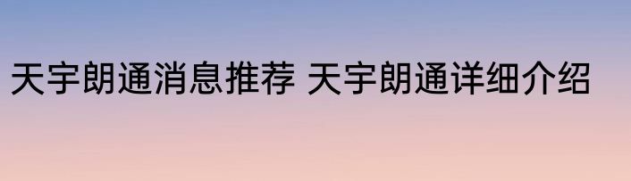 天宇朗通消息推荐 天宇朗通详细介绍