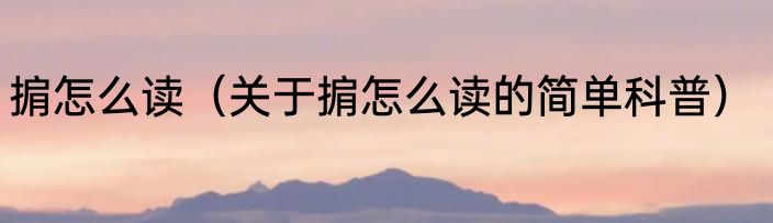 掮怎么读（关于掮怎么读的简单科普）