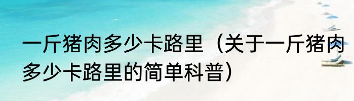 一斤猪肉多少卡路里（关于一斤猪肉多少卡路里的简单科普）