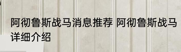 阿彻鲁斯战马消息推荐 阿彻鲁斯战马详细介绍