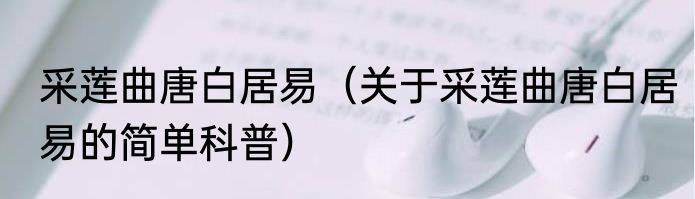 采莲曲唐白居易（关于采莲曲唐白居易的简单科普）