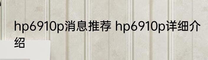 hp6910p消息推荐 hp6910p详细介绍