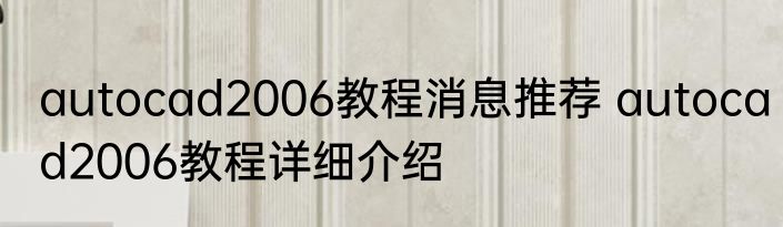 autocad2006教程消息推荐 autocad2006教程详细介绍