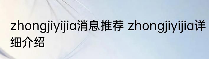 zhongjiyijia消息推荐 zhongjiyijia详细介绍