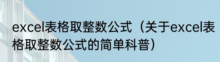 excel表格取整数公式（关于excel表格取整数公式的简单科普）