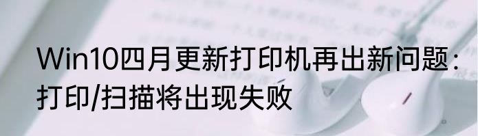 Win10四月更新打印机再出新问题：打印/扫描将出现失败
