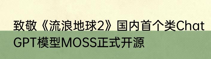 致敬《流浪地球2》国内首个类ChatGPT模型MOSS正式开源