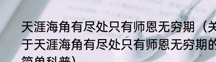 天涯海角有尽处只有师恩无穷期（关于天涯海角有尽处只有师恩无穷期的简单科普）