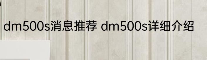 dm500s消息推荐 dm500s详细介绍