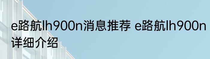 e路航lh900n消息推荐 e路航lh900n详细介绍