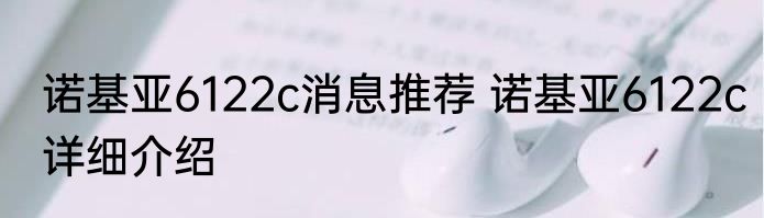 诺基亚6122c消息推荐 诺基亚6122c详细介绍