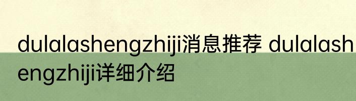 dulalashengzhiji消息推荐 dulalashengzhiji详细介绍