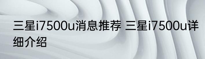 三星i7500u消息推荐 三星i7500u详细介绍