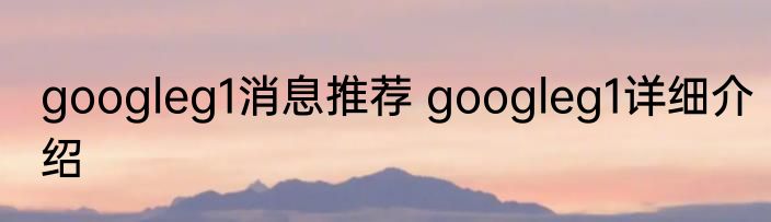 googleg1消息推荐 googleg1详细介绍
