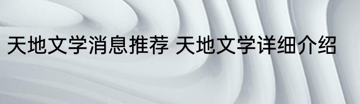 天地文学消息推荐 天地文学详细介绍
