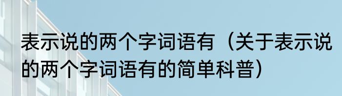 表示说的两个字词语有（关于表示说的两个字词语有的简单科普）