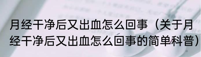 月经干净后又出血怎么回事（关于月经干净后又出血怎么回事的简单科普）