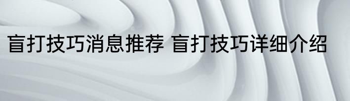 盲打技巧消息推荐 盲打技巧详细介绍