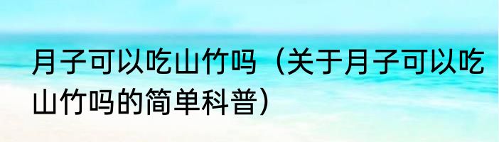 月子可以吃山竹吗（关于月子可以吃山竹吗的简单科普）