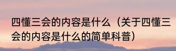四懂三会的内容是什么（关于四懂三会的内容是什么的简单科普）