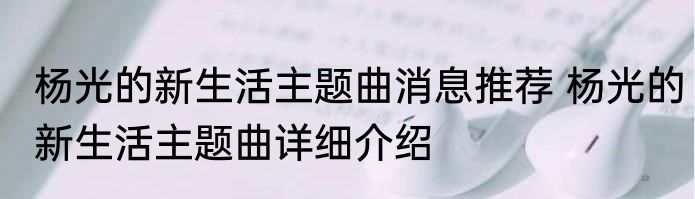 杨光的新生活主题曲消息推荐 杨光的新生活主题曲详细介绍