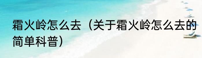 霜火岭怎么去（关于霜火岭怎么去的简单科普）