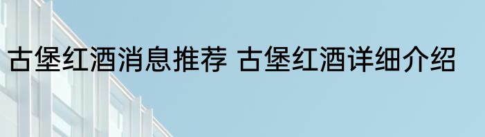 古堡红酒消息推荐 古堡红酒详细介绍