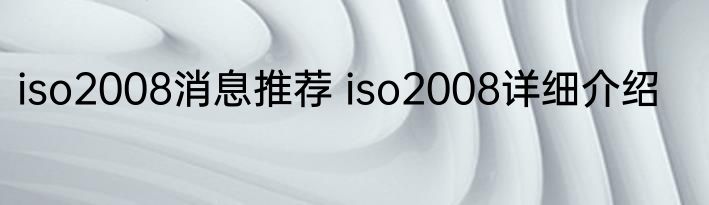 iso2008消息推荐 iso2008详细介绍