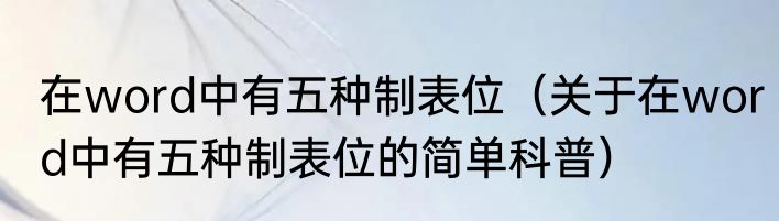 在word中有五种制表位（关于在word中有五种制表位的简单科普）