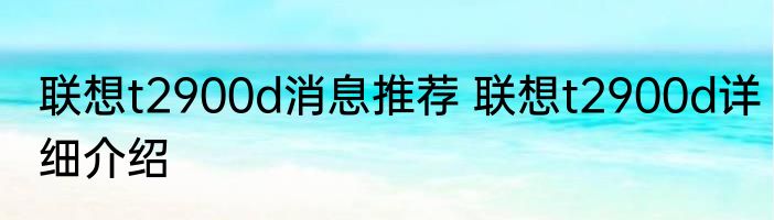 联想t2900d消息推荐 联想t2900d详细介绍