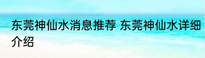 东莞神仙水消息推荐 东莞神仙水详细介绍