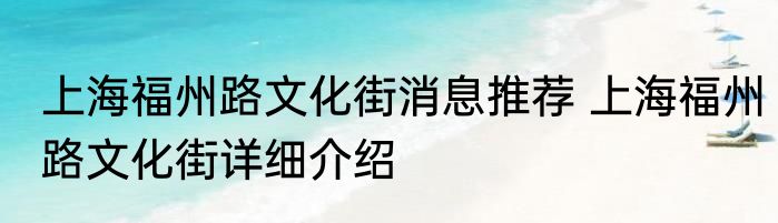 上海福州路文化街消息推荐 上海福州路文化街详细介绍