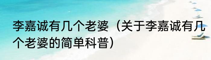 李嘉诚有几个老婆（关于李嘉诚有几个老婆的简单科普）